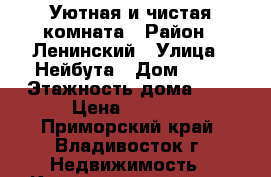Уютная и чистая комната › Район ­ Ленинский › Улица ­ Нейбута › Дом ­ 33 › Этажность дома ­ 9 › Цена ­ 6 000 - Приморский край, Владивосток г. Недвижимость » Квартиры аренда   . Приморский край,Владивосток г.